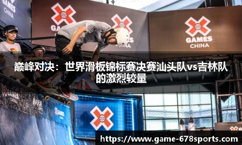 巅峰对决：世界滑板锦标赛决赛汕头队vs吉林队的激烈较量